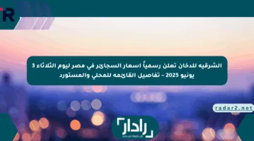 الشرقية للدخان تعلن رسمياً أسعار السجائر في مصر ليوم الثلاثاء 3 يونيو 2025 – تفاصيل القائمة للمحلي والمستورد